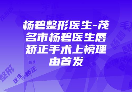 杨碧整形医生-茂名市杨碧医生唇矫正手术上榜理由首发