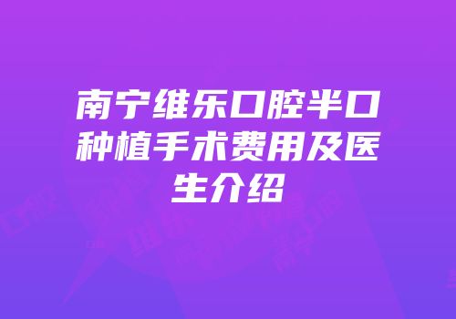 南宁维乐口腔半口种植手术费用及医生介绍