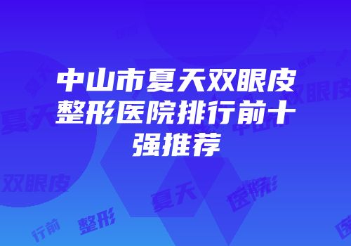 中山市夏天双眼皮整形医院排行前十强推荐