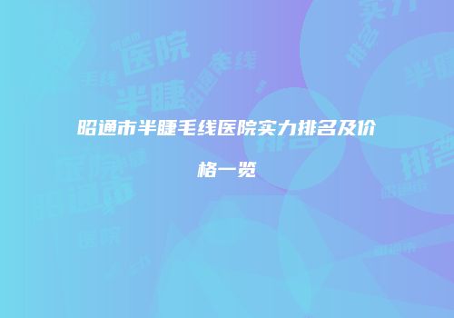 昭通市半睫毛线医院实力排名及价格一览