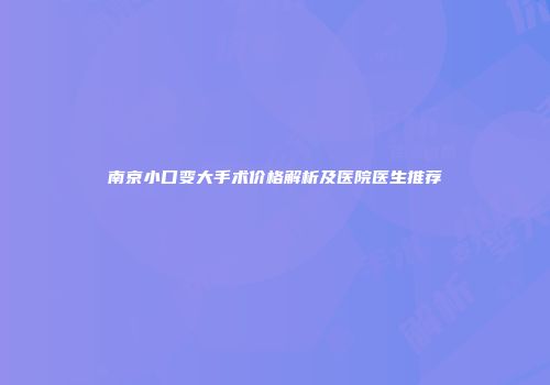 南京小口变大手术价格解析及医院医生推荐