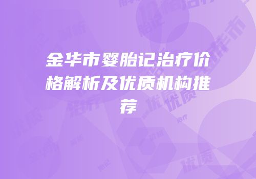 金华市婴胎记治疗价格解析及优质机构推荐