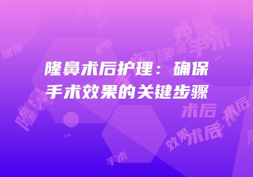 隆鼻术后护理：确保手术效果的关键步骤