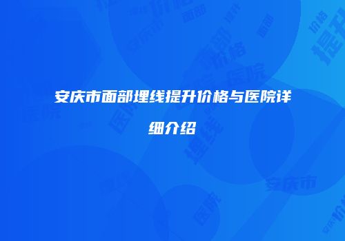 安庆市面部埋线提升价格与医院详细介绍