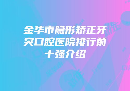 金华市隐形矫正牙突口腔医院排行前十强介绍
