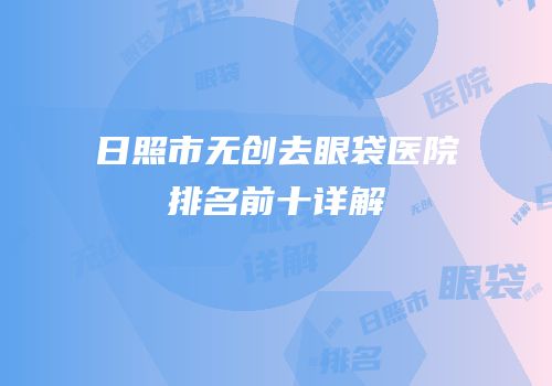 日照市无创去眼袋医院排名前十详解