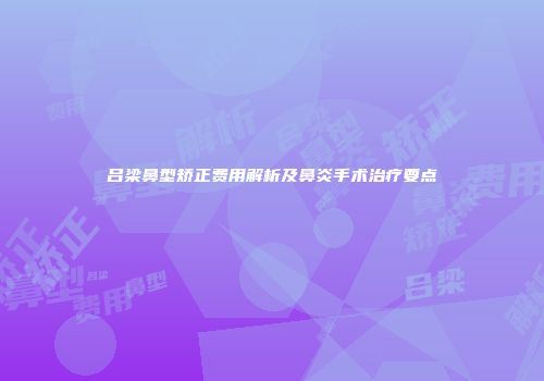 吕梁鼻型矫正费用解析及鼻炎手术治疗要点
