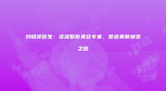 刘晓萍医生：资深整形美容专家，塑造美丽蜕变之路