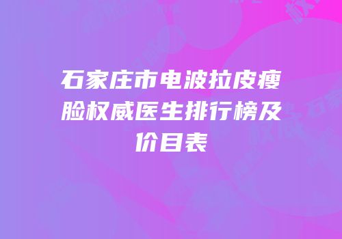 石家庄市电波拉皮瘦脸权威医生排行榜及价目表