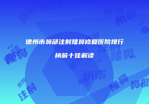 德州市鼻部注射隆鼻修复医院排行榜前十佳解读