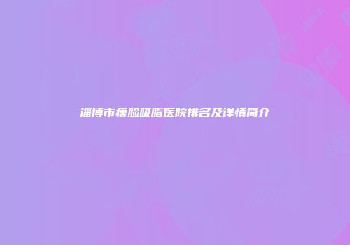 淄博市瘦脸吸脂医院排名及详情简介
