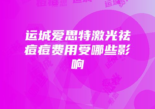 运城爱思特激光祛痘痘费用受哪些影响