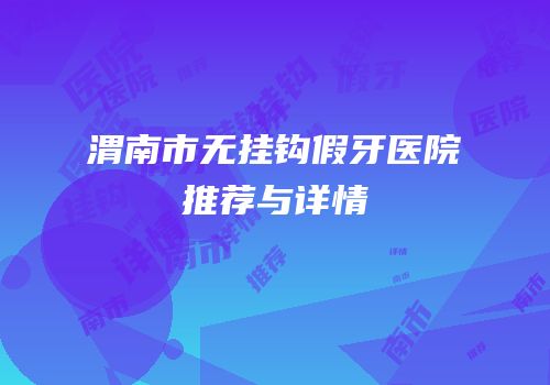 渭南市无挂钩假牙医院推荐与详情