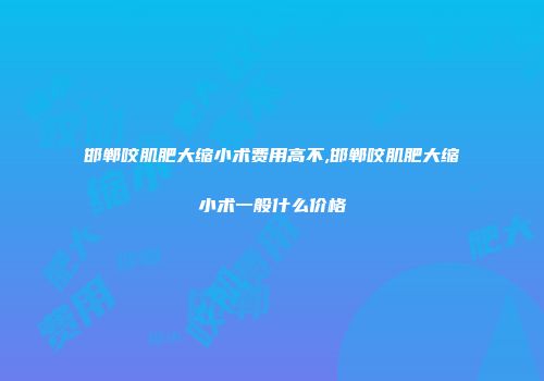 邯郸咬肌肥大缩小术费用高不,邯郸咬肌肥大缩小术一般什么价格
