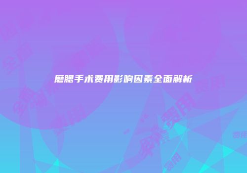 磨腮手术费用影响因素全面解析