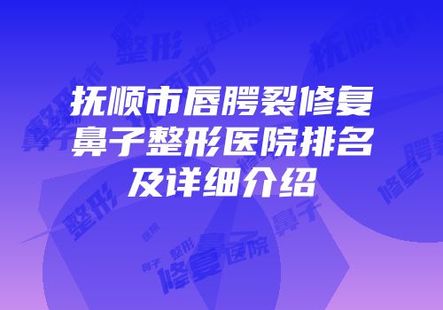 抚顺市唇腭裂修复鼻子整形医院排名及详细介绍