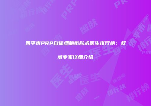 四平市PRP自体细胞嫩肤术医生排行榜：权威专家详细介绍