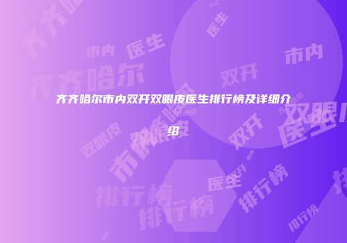 齐齐哈尔市内双开双眼皮医生排行榜及详细介绍
