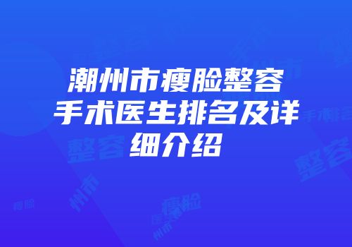 潮州市瘦脸整容手术医生排名及详细介绍
