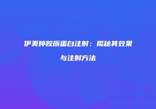 伊美婷胶原蛋白注射：揭秘其效果与注射方法
