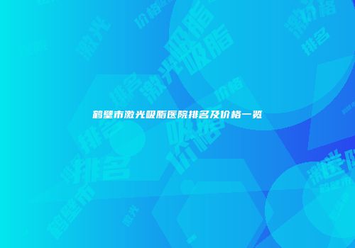 鹤壁市激光吸脂医院排名及价格一览