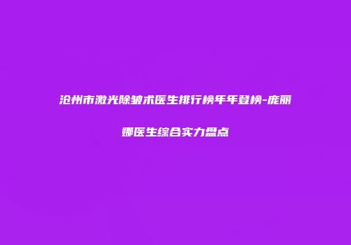 沧州市激光除皱术医生排行榜年年登榜-庞丽娜医生综合实力盘点