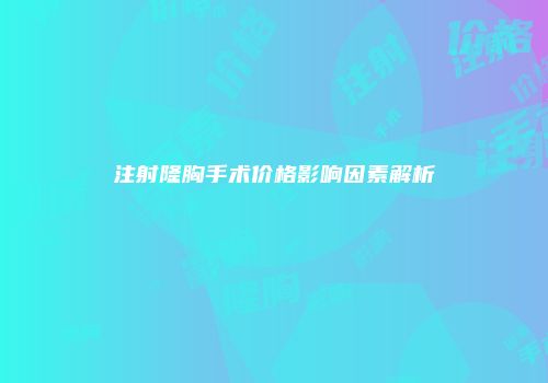 注射隆胸手术价格影响因素解析
