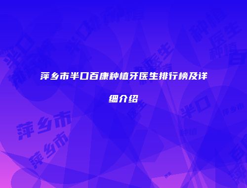 萍乡市半口百康种植牙医生排行榜及详细介绍