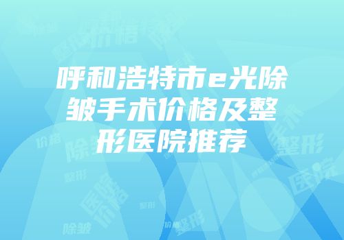 呼和浩特市e光除皱手术价格及整形医院推荐