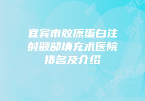宜宾市胶原蛋白注射颞部填充术医院排名及介绍