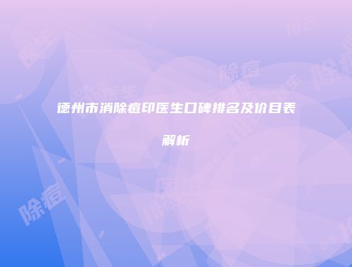 德州市消除痘印医生口碑排名及价目表解析
