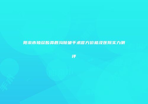 阳泉市玻尿酸鼻唇沟除皱手术官方价格及医院实力测评