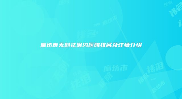 廊坊市无创祛泪沟医院排名及详情介绍