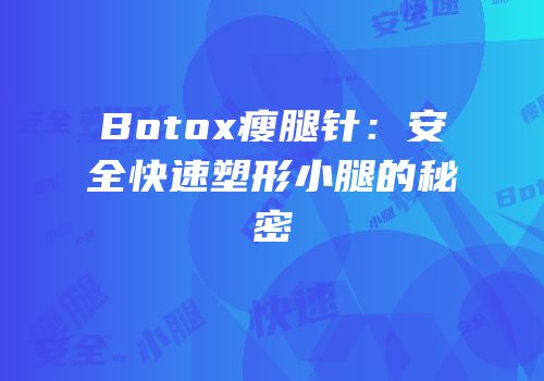 Botox瘦腿针：安全快速塑形小腿的秘密