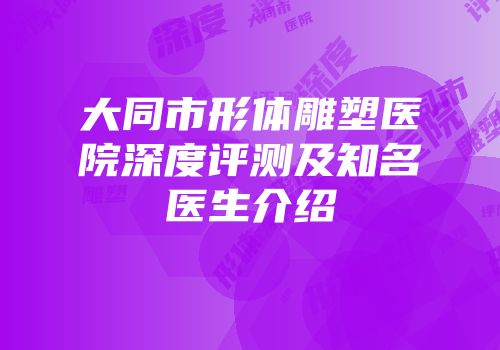 大同市形体雕塑医院深度评测及知名医生介绍