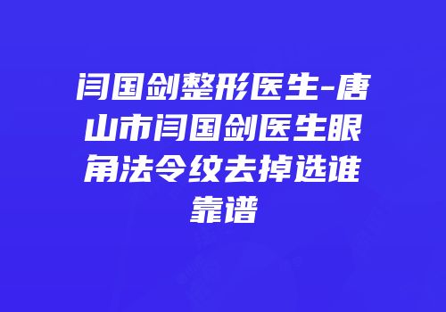 闫国剑整形医生-唐山市闫国剑医生眼角法令纹去掉选谁靠谱