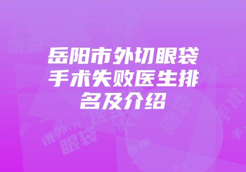 岳阳市外切眼袋手术失败医生排名及介绍