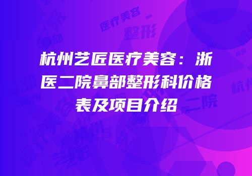 杭州艺匠医疗美容：浙医二院鼻部整形科价格表及项目介绍