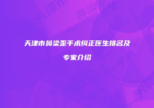 天津市鼻梁歪手术纠正医生排名及专家介绍