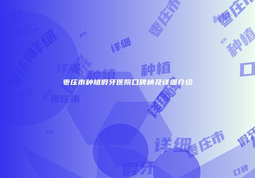 枣庄市种植假牙医院口碑榜及详细介绍