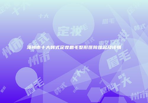 漳州市十大韩式定妆眉毛整形医院排名及详情