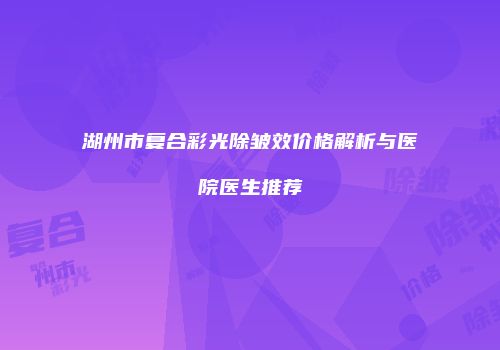 湖州市复合彩光除皱效价格解析与医院医生推荐