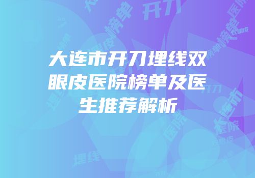 大连市开刀埋线双眼皮医院榜单及医生推荐解析