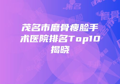 茂名市磨骨瘦脸手术医院排名Top10揭晓