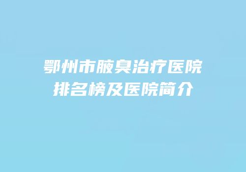 鄂州市腋臭治疗医院排名榜及医院简介
