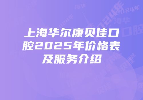 上海华尔康贝佳口腔2025年价格表及服务介绍