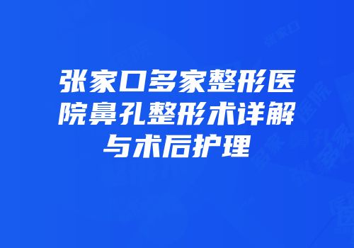 张家口多家整形医院鼻孔整形术详解与术后护理