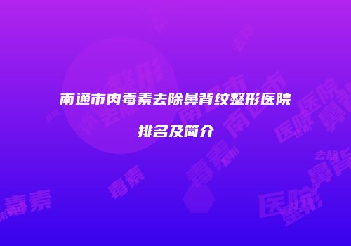 南通市肉毒素去除鼻背纹整形医院排名及简介