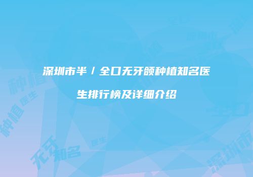 深圳市半／全口无牙颌种植知名医生排行榜及详细介绍
