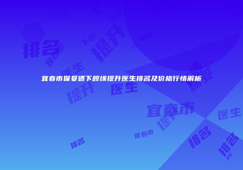 宜春市保妥适下颌缘提升医生排名及价格行情解析
